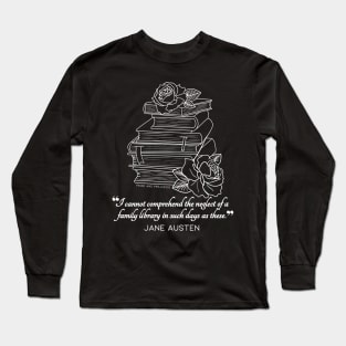 Jane Austen quote in white - I cannot comprehend the neglect of a family library in such days as these. Long Sleeve T-Shirt